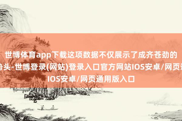 世博体育app下载这项数据不仅展示了成齐苍劲的经济发展势头-世博登录(网站)登录入口官方网站IOS安卓/网页通用版入口