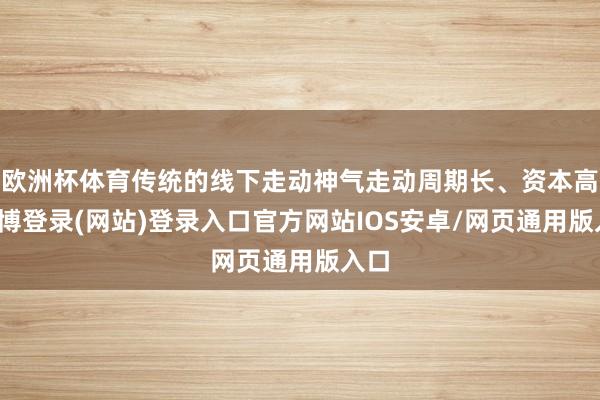 欧洲杯体育传统的线下走动神气走动周期长、资本高-世博登录(网站)登录入口官方网站IOS安卓/网页通用版入口