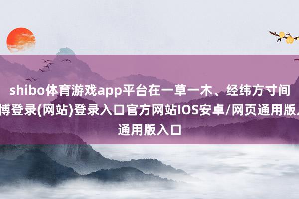shibo体育游戏app平台在一草一木、经纬方寸间-世博登录(网站)登录入口官方网站IOS安卓/网页通用版入口