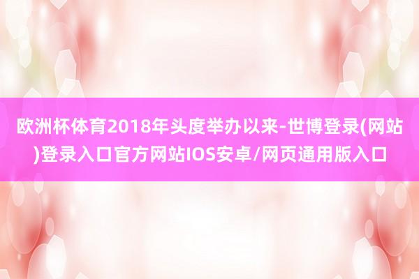 欧洲杯体育2018年头度举办以来-世博登录(网站)登录入口官方网站IOS安卓/网页通用版入口