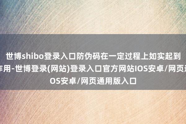 世博shibo登录入口防伪码在一定过程上如实起到了防伪的作用-世博登录(网站)登录入口官方网站IOS安卓/网页通用版入口