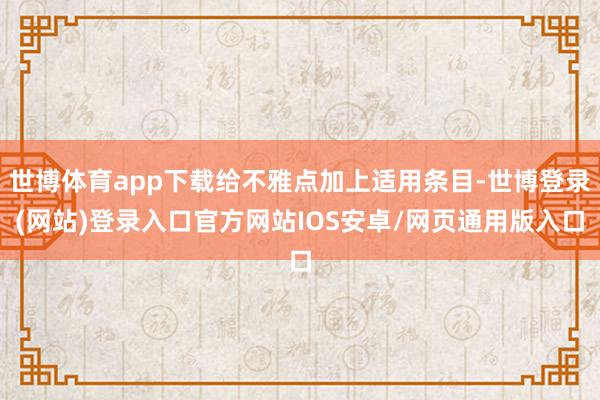世博体育app下载给不雅点加上适用条目-世博登录(网站)登录入口官方网站IOS安卓/网页通用版入口