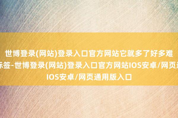 世博登录(网站)登录入口官方网站它就多了好多难受其妙的标签-世博登录(网站)登录入口官方网站IOS安卓/网页通用版入口
