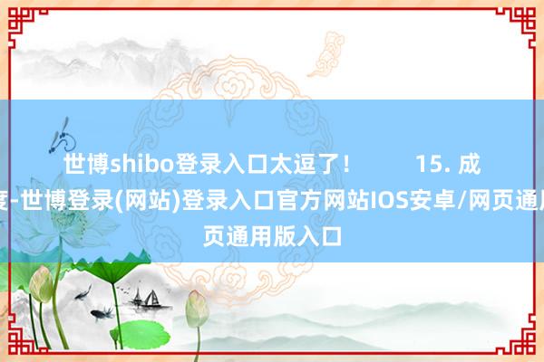 世博shibo登录入口太逗了！        15. 成同族国度-世博登录(网站)登录入口官方网站IOS安卓/网页通用版入口