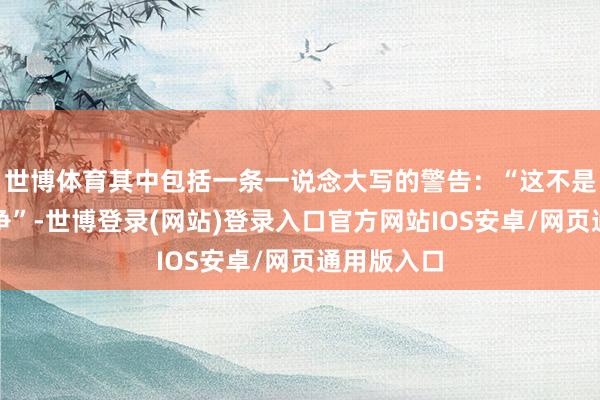 世博体育其中包括一条一说念大写的警告:“这不是咱们的斗争”-世博登录(网站)登录入口官方网站IOS安卓/网页通用版入口