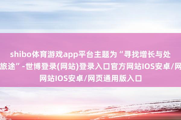 shibo体育游戏app平台主题为“寻找增长与处置并重的修订旅途”-世博登录(网站)登录入口官方网站IOS安卓/网页通用版入口