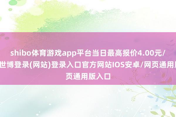 shibo体育游戏app平台当日最高报价4.00元/公斤-世博登录(网站)登录入口官方网站IOS安卓/网页通用版入口
