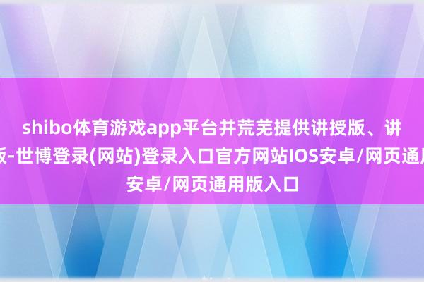 shibo体育游戏app平台并荒芜提供讲授版、讲授加强版-世博登录(网站)登录入口官方网站IOS安卓/网页通用版入口