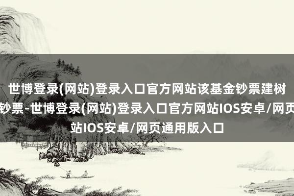 世博登录(网站)登录入口官方网站该基金钞票建树：无股票类钞票-世博登录(网站)登录入口官方网站IOS安卓/网页通用版入口