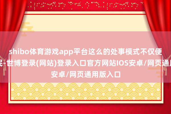 shibo体育游戏app平台这么的处事模式不仅便捷了市民-世博登录(网站)登录入口官方网站IOS安卓/网页通用版入口