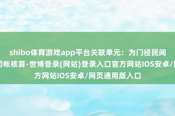 shibo体育游戏app平台关联单元：为门径民间非渔利组织的司帐核算-世博登录(网站)登录入口官方网站IOS安卓/网页通用版入口