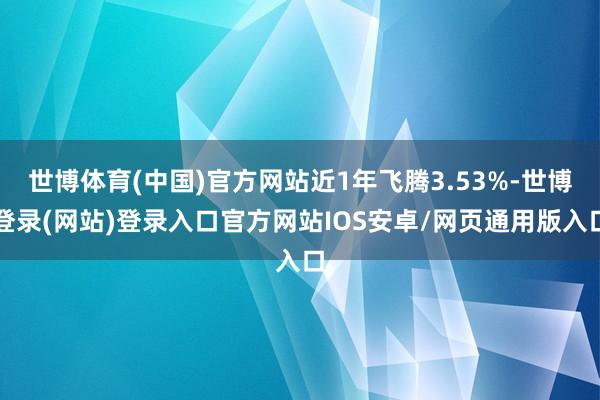 世博体育(中国)官方网站近1年飞腾3.53%-世博登录(网站)登录入口官方网站IOS安卓/网页通用版入口