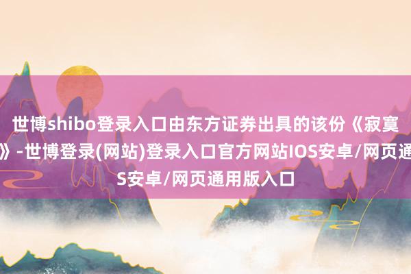 世博shibo登录入口由东方证券出具的该份《寂寞财务申诉》-世博登录(网站)登录入口官方网站IOS安卓/网页通用版入口