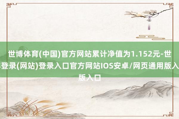 世博体育(中国)官方网站累计净值为1.152元-世博登录(网站)登录入口官方网站IOS安卓/网页通用版入口
