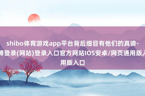 shibo体育游戏app平台背后细目有他们的真谛-世博登录(网站)登录入口官方网站IOS安卓/网页通用版入口