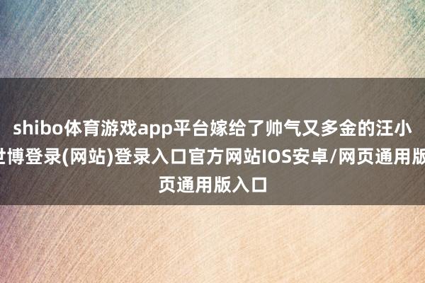 shibo体育游戏app平台嫁给了帅气又多金的汪小菲-世博登录(网站)登录入口官方网站IOS安卓/网页通用版入口