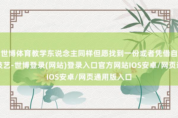 世博体育教学东说念主同样但愿找到一份或者凭借自己奋发和技艺-世博登录(网站)登录入口官方网站IOS安卓/网页通用版入口