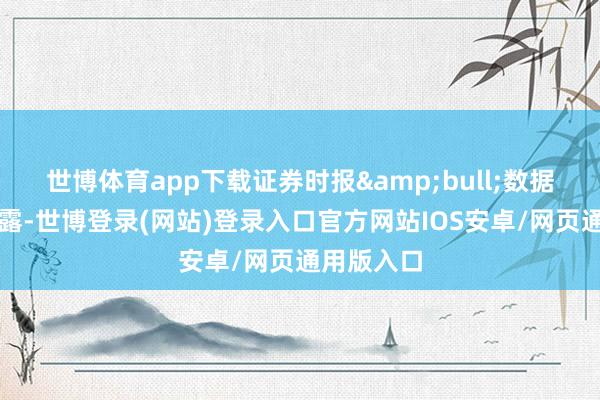 世博体育app下载证券时报&bull;数据宝统计裸露-世博登录(网站)登录入口官方网站IOS安卓/网页通用版入口