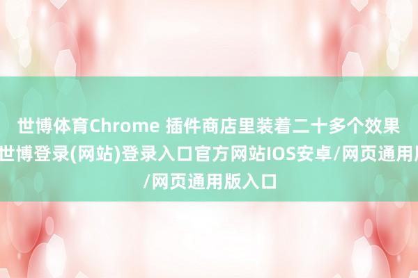 世博体育Chrome 插件商店里装着二十多个效果器用-世博登录(网站)登录入口官方网站IOS安卓/网页通用版入口