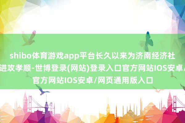 shibo体育游戏app平台长久以来为济南经济社会发展作念出了进攻孝顺-世博登录(网站)登录入口官方网站IOS安卓/网页通用版入口