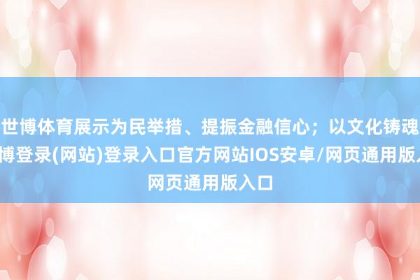 世博体育展示为民举措、提振金融信心；以文化铸魂-世博登录(网站)登录入口官方网站IOS安卓/网页通用版入口