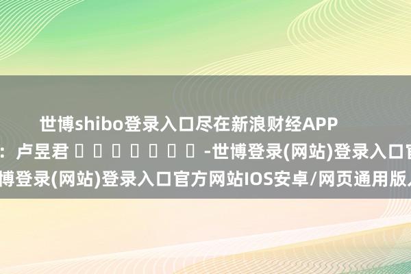 世博shibo登录入口尽在新浪财经APP            						包袱裁剪：卢昱君 							-世博登录(网站)登录入口官方网站IOS安卓/网页通用版入口