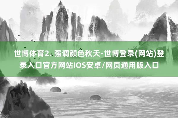 世博体育 2. 强调颜色 秋天-世博登录(网站)登录入口官方网站IOS安卓/网页通用版入口