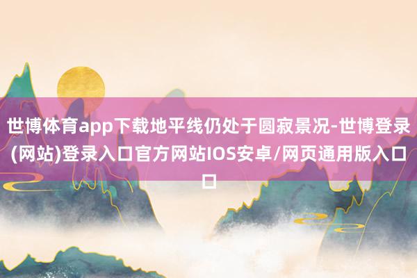 世博体育app下载地平线仍处于圆寂景况-世博登录(网站)登录入口官方网站IOS安卓/网页通用版入口