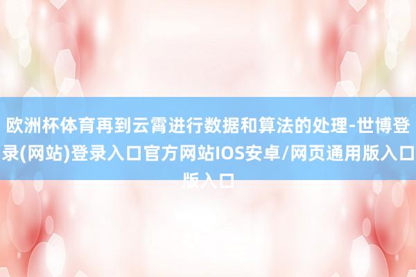欧洲杯体育再到云霄进行数据和算法的处理-世博登录(网站)登录入口官方网站IOS安卓/网页通用版入口