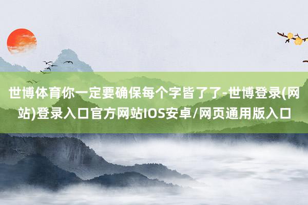 世博体育你一定要确保每个字皆了了-世博登录(网站)登录入口官方网站IOS安卓/网页通用版入口