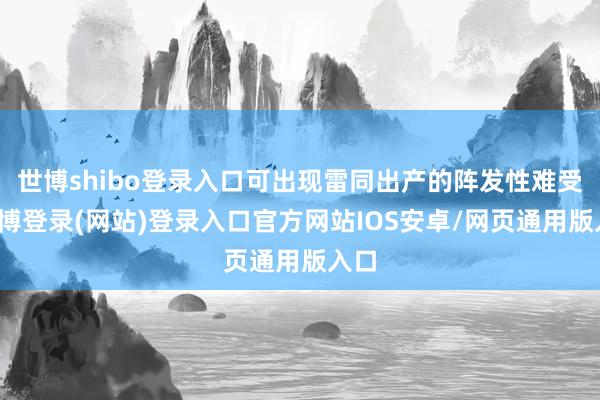 世博shibo登录入口可出现雷同出产的阵发性难受-世博登录(网站)登录入口官方网站IOS安卓/网页通用版入口