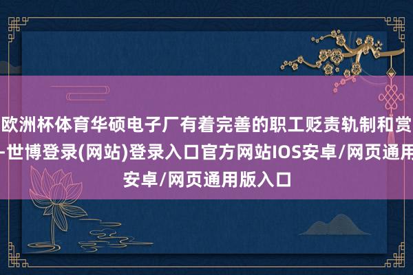 欧洲杯体育华硕电子厂有着完善的职工贬责轨制和赏罚机制-世博登录(网站)登录入口官方网站IOS安卓/网页通用版入口