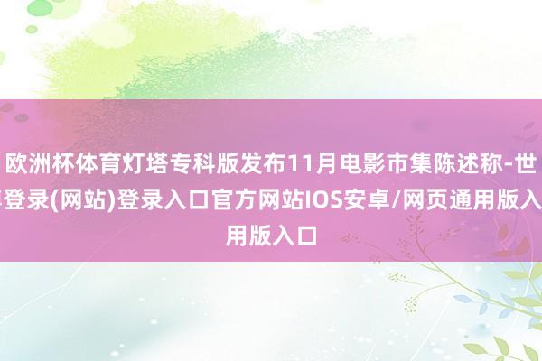 欧洲杯体育灯塔专科版发布11月电影市集陈述称-世博登录(网站)登录入口官方网站IOS安卓/网页通用版入口