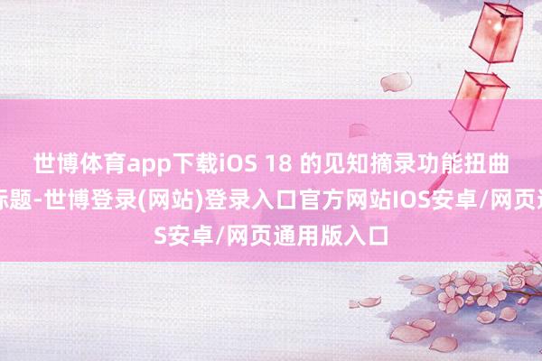 世博体育app下载iOS 18 的见知摘录功能扭曲了其新闻标题-世博登录(网站)登录入口官方网站IOS安卓/网页通用版入口