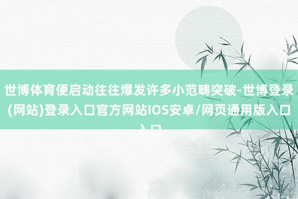 世博体育便启动往往爆发许多小范畴突破-世博登录(网站)登录入口官方网站IOS安卓/网页通用版入口