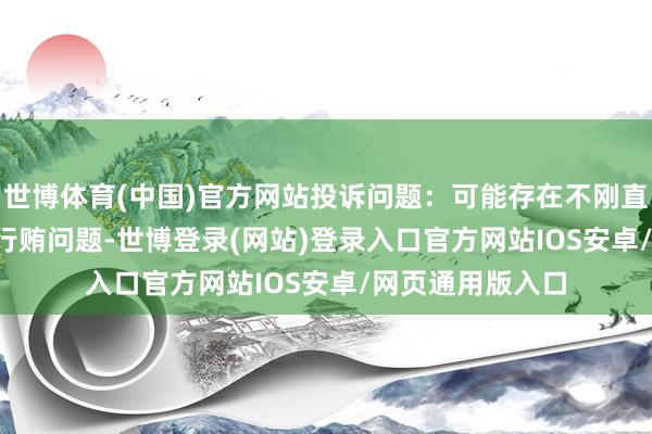 世博体育(中国)官方网站投诉问题：可能存在不刚直竞争->生意行贿问题-世博登录(网站)登录入口官方网站IOS安卓/网页通用版入口