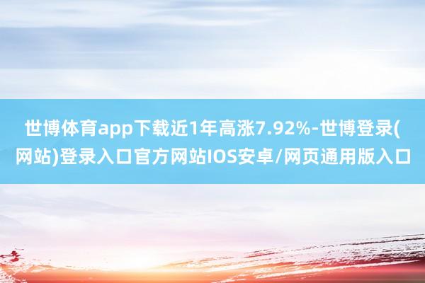 世博体育app下载近1年高涨7.92%-世博登录(网站)登录入口官方网站IOS安卓/网页通用版入口
