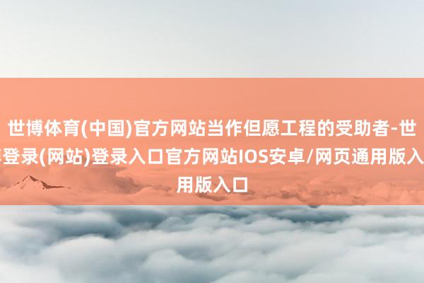 世博体育(中国)官方网站当作但愿工程的受助者-世博登录(网站)登录入口官方网站IOS安卓/网页通用版入口