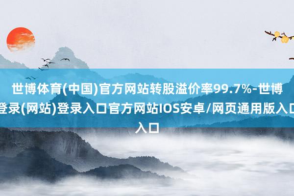 世博体育(中国)官方网站转股溢价率99.7%-世博登录(网站)登录入口官方网站IOS安卓/网页通用版入口