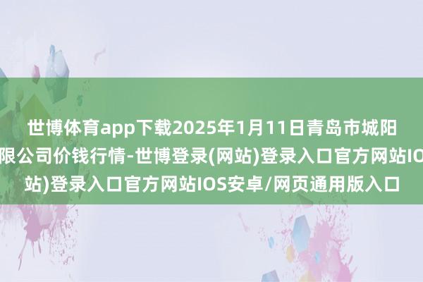 世博体育app下载2025年1月11日青岛市城阳蔬菜水居品批发市集有限公司价钱行情-世博登录(网站)登录入口官方网站IOS安卓/网页通用版入口