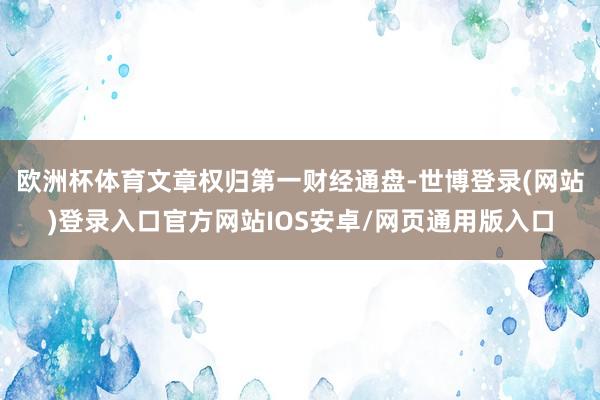欧洲杯体育文章权归第一财经通盘-世博登录(网站)登录入口官方网站IOS安卓/网页通用版入口