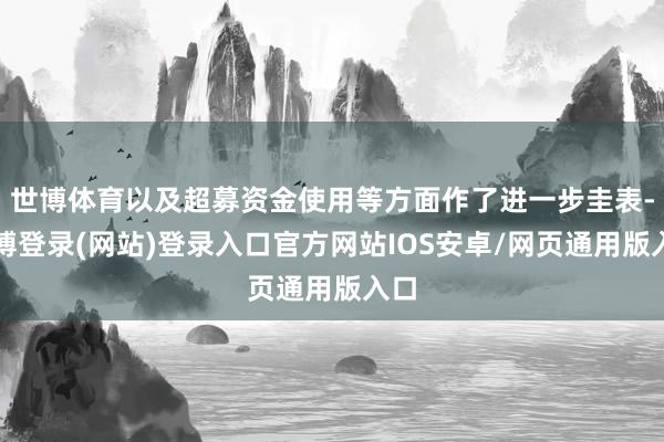 世博体育以及超募资金使用等方面作了进一步圭表-世博登录(网站)登录入口官方网站IOS安卓/网页通用版入口