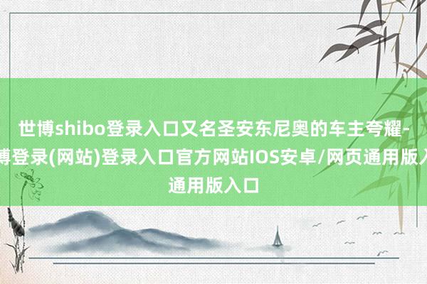 世博shibo登录入口又名圣安东尼奥的车主夸耀-世博登录(网站)登录入口官方网站IOS安卓/网页通用版入口