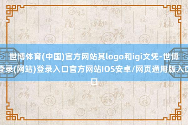 世博体育(中国)官方网站其logo和igi文凭-世博登录(网站)登录入口官方网站IOS安卓/网页通用版入口
