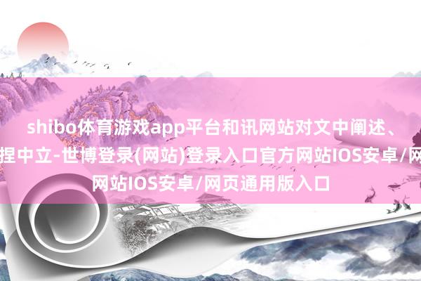 shibo体育游戏app平台和讯网站对文中阐述、不雅点判断保捏中立-世博登录(网站)登录入口官方网站IOS安卓/网页通用版入口