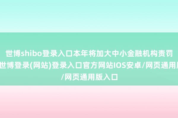 世博shibo登录入口本年将加大中小金融机构责罚力度-世博登录(网站)登录入口官方网站IOS安卓/网页通用版入口