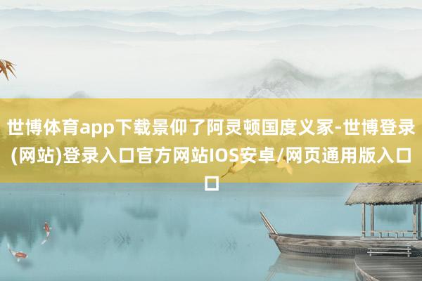 世博体育app下载景仰了阿灵顿国度义冢-世博登录(网站)登录入口官方网站IOS安卓/网页通用版入口