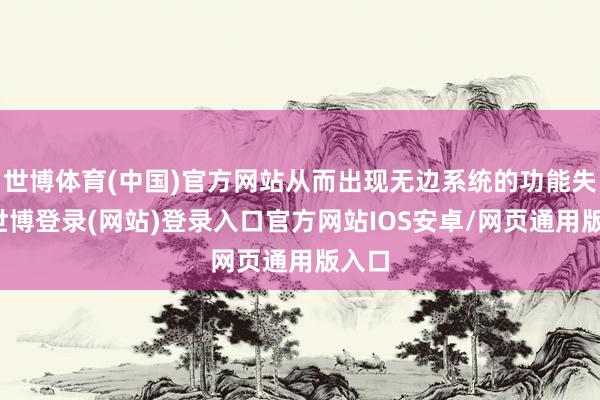 世博体育(中国)官方网站从而出现无边系统的功能失调-世博登录(网站)登录入口官方网站IOS安卓/网页通用版入口