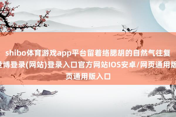 shibo体育游戏app平台留着络腮胡的自然气往复员-世博登录(网站)登录入口官方网站IOS安卓/网页通用版入口