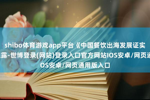 shibo体育游戏app平台《中国餐饮出海发展证实2024》裸露-世博登录(网站)登录入口官方网站IOS安卓/网页通用版入口